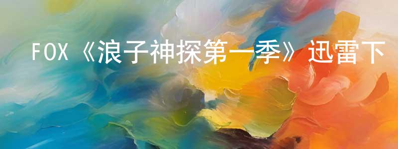 影視迷成文強的個人博客,FOX《浪子神探第一季》迅雷下載/在線觀看/百度云-犯罪/歷史載-美劇天堂